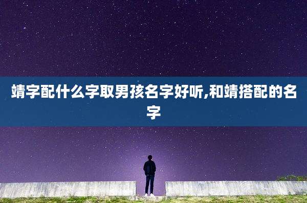靖字配什么字取男孩名字好听,和靖搭配的名字