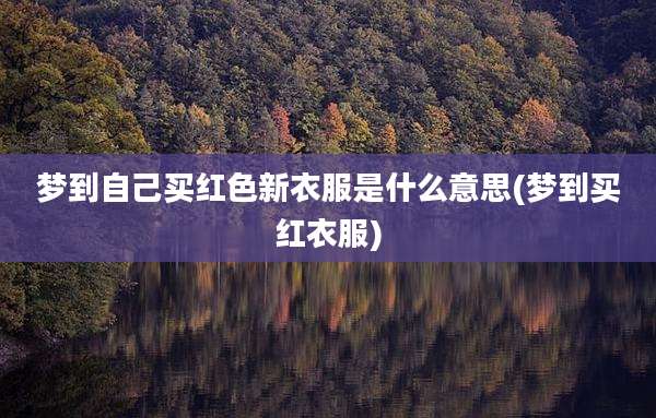 梦到自己买红色新衣服是什么意思(梦到买红衣服)