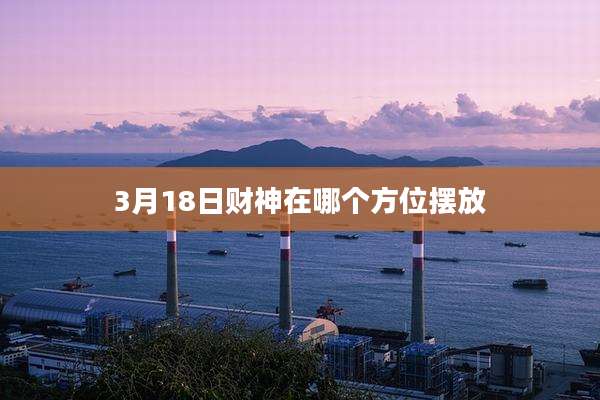 3月18日财神在哪个方位摆放