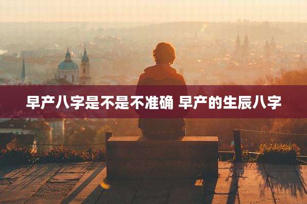 早产八字是不是不准确 早产的生辰八字
