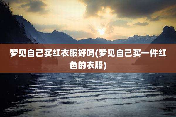 梦见自己买红衣服好吗(梦见自己买一件红色的衣服)