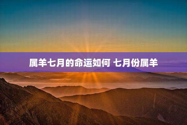 属羊七月的命运如何 七月份属羊