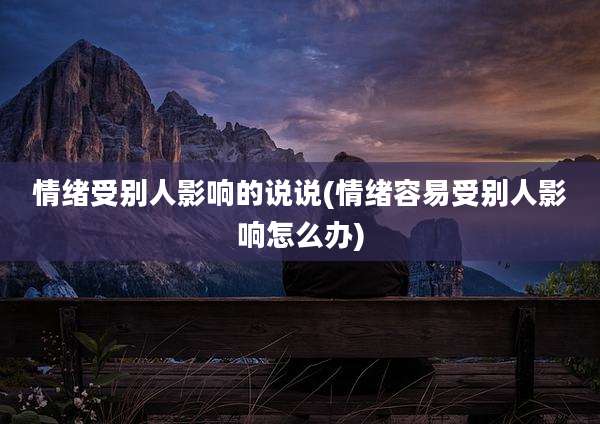 情绪受别人影响的说说(情绪容易受别人影响怎么办)