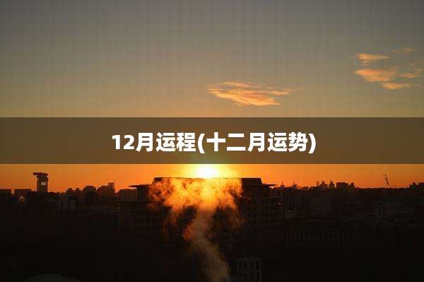 12月运程(十二月运势)