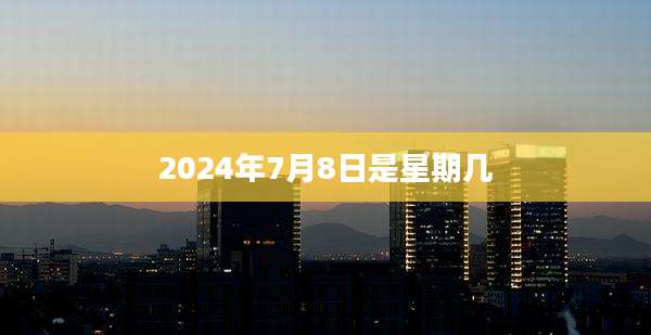 2024年7月8日是星期几
