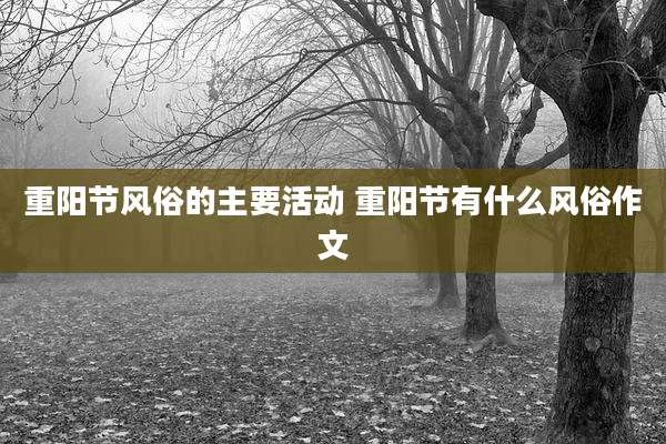 重阳节风俗的主要活动 重阳节有什么风俗作文