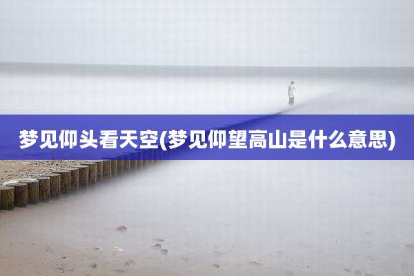 梦见仰头看天空(梦见仰望高山是什么意思)