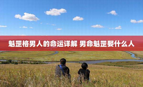 魁罡格男人的命运详解 男命魁罡娶什么人