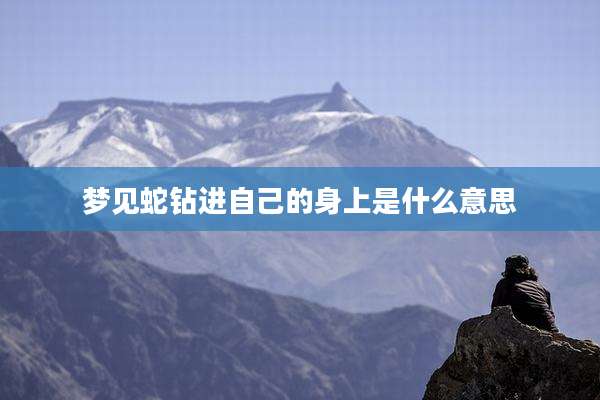 梦见蛇钻进自己的身上是什么意思