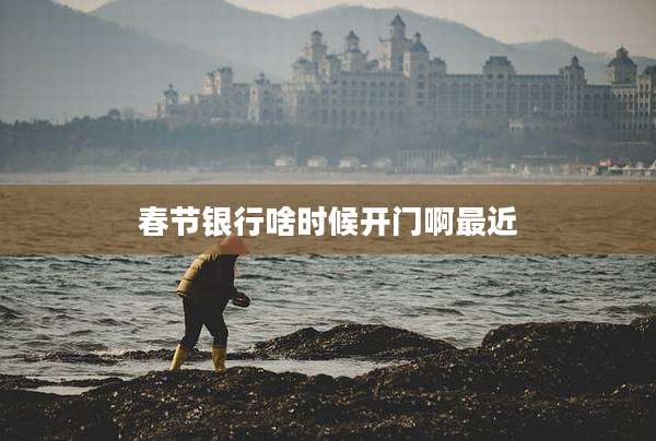 春节银行啥时候开门啊最近
