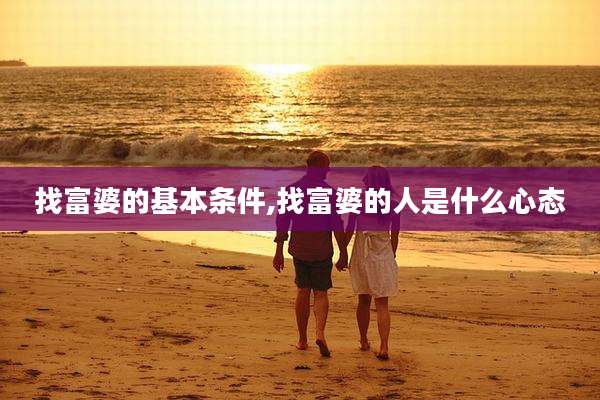 找富婆的基本条件,找富婆的人是什么心态