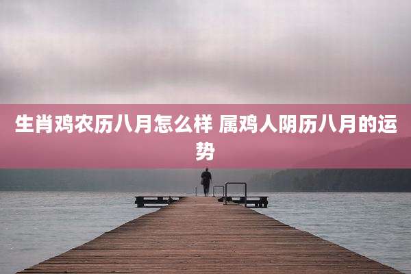 生肖鸡农历八月怎么样 属鸡人阴历八月的运势