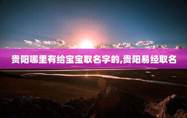 贵阳哪里有给宝宝取名字的,贵阳易经取名