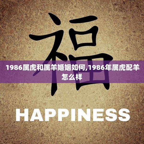 1986属虎和属羊婚姻如何,1986年属虎配羊怎么样