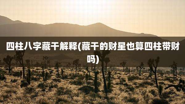 四柱八字藏干解释(藏干的财星也算四柱带财吗)