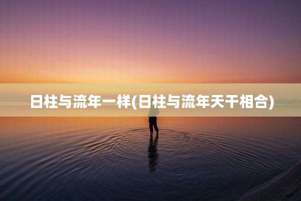 日柱与流年一样(日柱与流年天干相合)