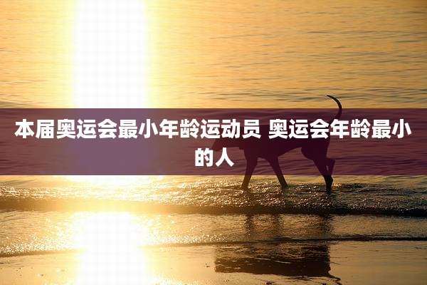 本届奥运会最小年龄运动员 奥运会年龄最小的人