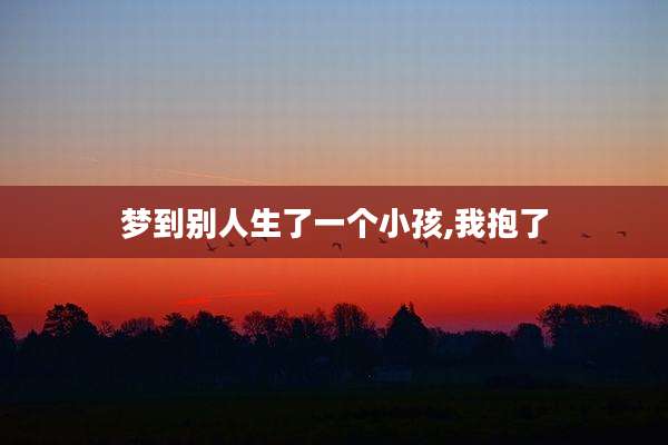 梦到别人生了一个小孩,我抱了