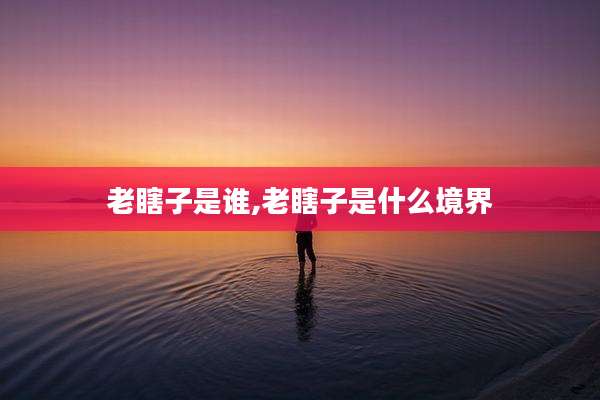 老瞎子是谁,老瞎子是什么境界