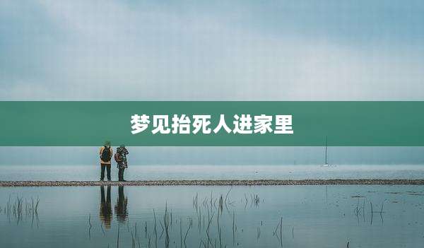 梦见抬死人进家里