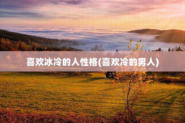 喜欢冰冷的人性格(喜欢冷的男人)