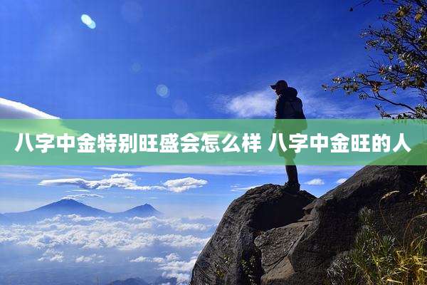 八字中金特别旺盛会怎么样 八字中金旺的人