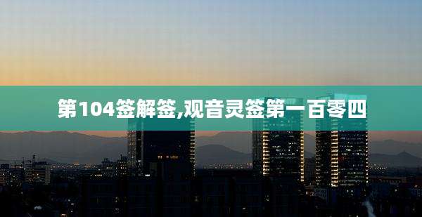 第104签解签,观音灵签第一百零四