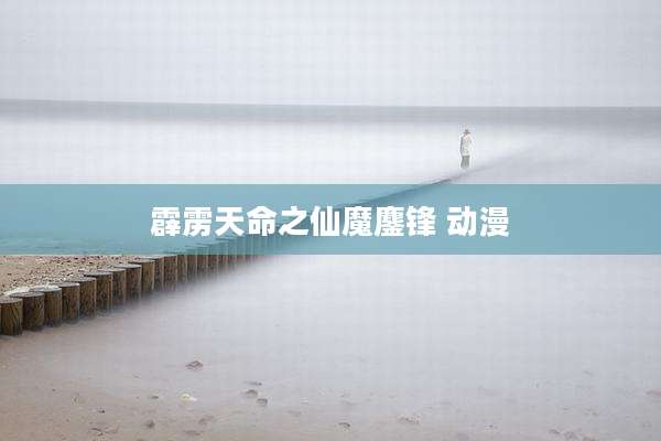 霹雳天命之仙魔鏖锋 动漫