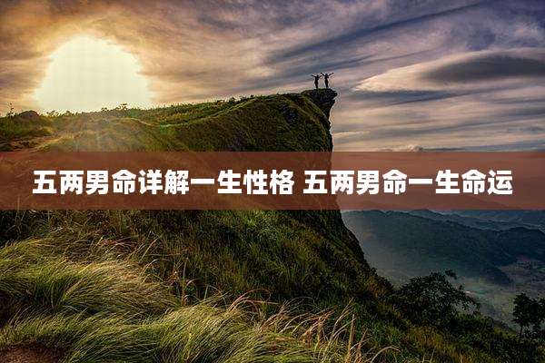 五两男命详解一生性格 五两男命一生命运