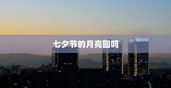 七夕节的月亮圆吗