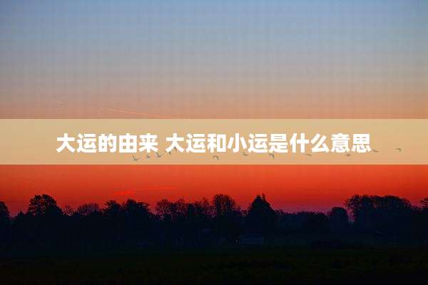 大运的由来 大运和小运是什么意思