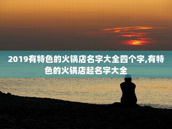 2019有特色的火锅店名字大全四个字,有特色的火锅店起名字大全