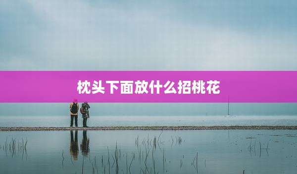 枕头下面放什么招桃花