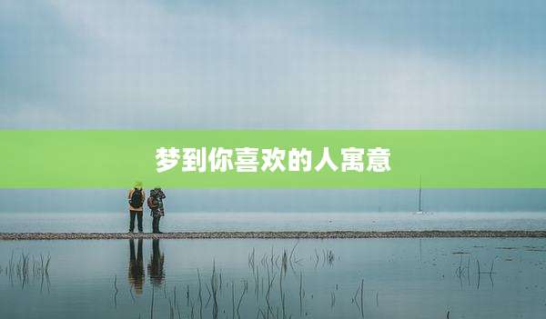 梦到你喜欢的人寓意