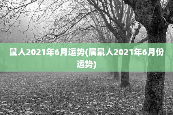 鼠人2021年6月运势(属鼠人2021年6月份运势)