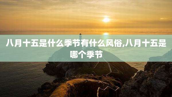 八月十五是什么季节有什么风俗,八月十五是哪个季节
