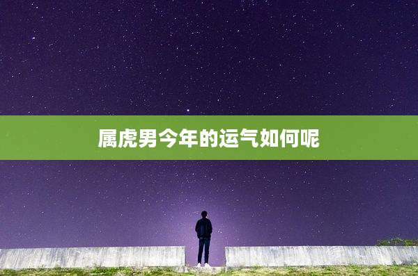 属虎男今年的运气如何呢