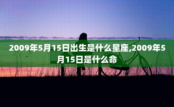 2009年5月15日出生是什么星座,2009年5月15日是什么命