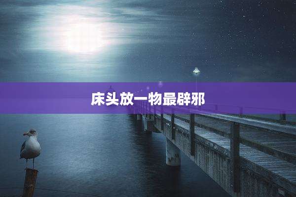 床头放一物最辟邪