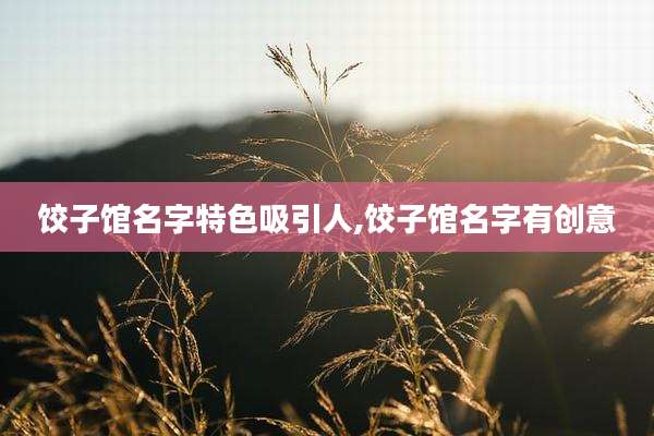 饺子馆名字特色吸引人,饺子馆名字有创意