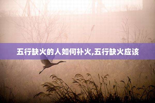 五行缺火的人如何补火,五行缺火应该