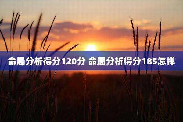 命局分析得分120分 命局分析得分185怎样