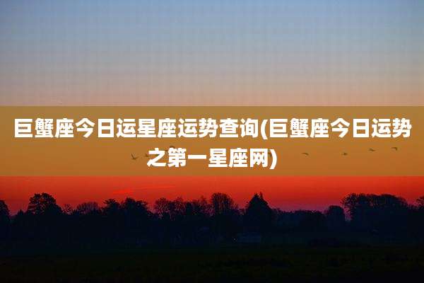 巨蟹座今日运星座运势查询(巨蟹座今日运势之第一星座网)