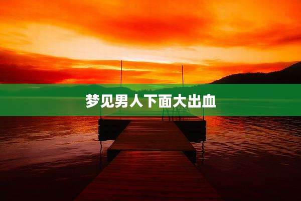 梦见男人下面大出血