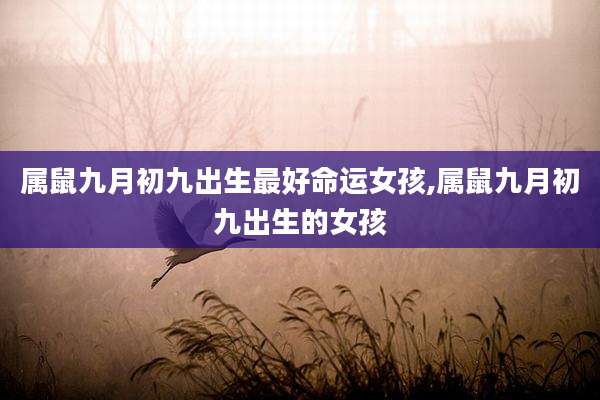 属鼠九月初九出生最好命运女孩,属鼠九月初九出生的女孩