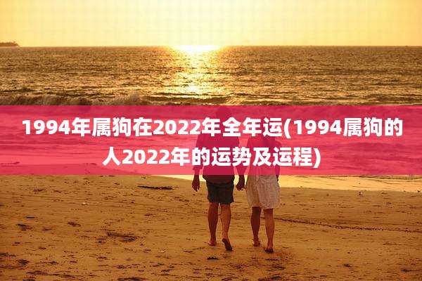 1994年属狗在2022年全年运(1994属狗的人2022年的运势及运程)