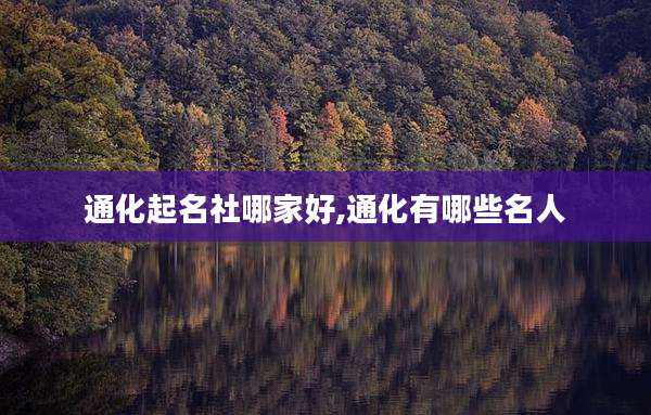 通化起名社哪家好,通化有哪些名人