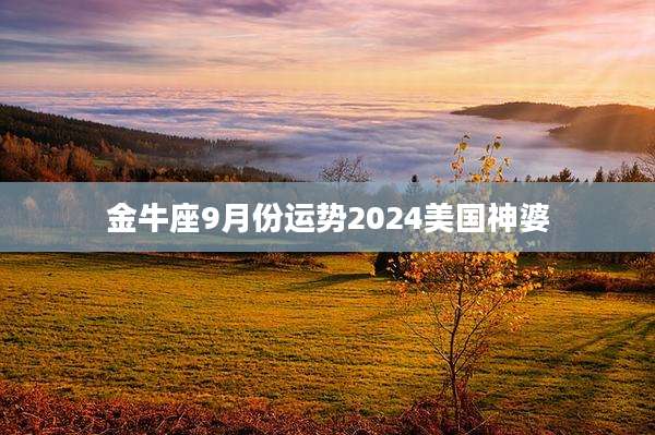 金牛座9月份运势2024美国神婆