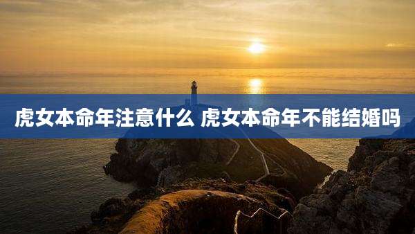 虎女本命年注意什么 虎女本命年不能结婚吗