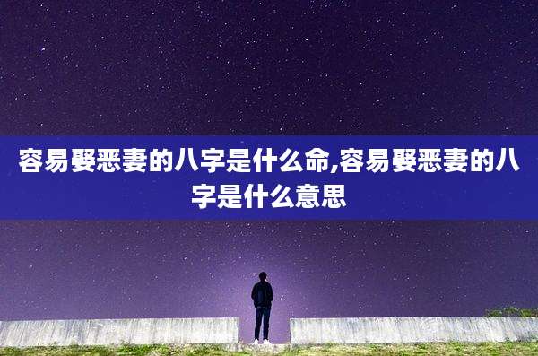 容易娶恶妻的八字是什么命,容易娶恶妻的八字是什么意思